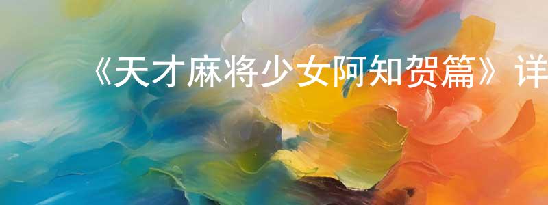﻿阿容的个人主页,﻿《天才麻将少女阿知贺篇》详情介绍_天才麻将少女阿知贺篇已完结在线观看_天才麻将少女阿知贺篇迅雷下载_日漫